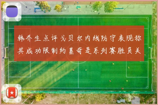 韩乔生点评戈贝尔内线防守表现称其成功限制约基奇是系列赛胜负关键