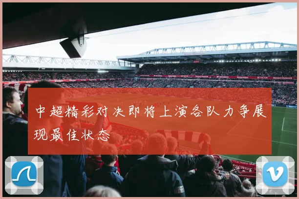 中超精彩对决即将上演各队力争展现最佳状态