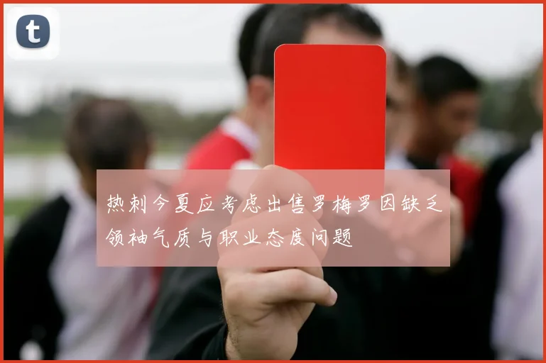 热刺今夏应考虑出售罗梅罗因缺乏领袖气质与职业态度问题