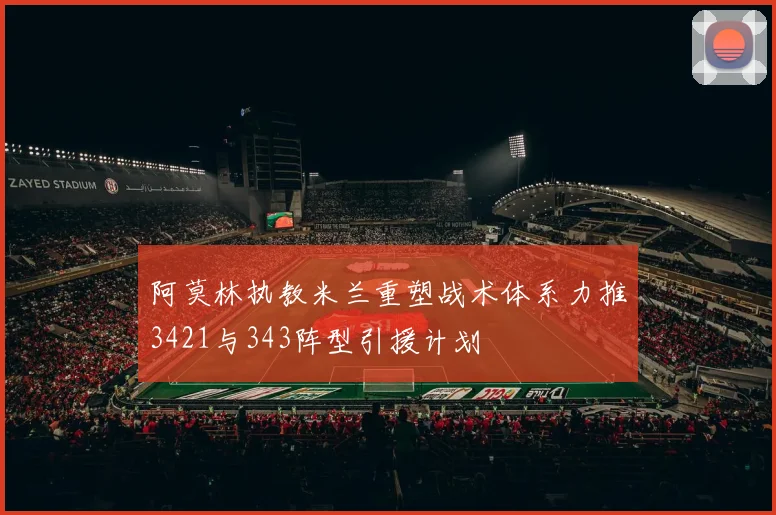 阿莫林执教米兰重塑战术体系力推3421与343阵型引援计划